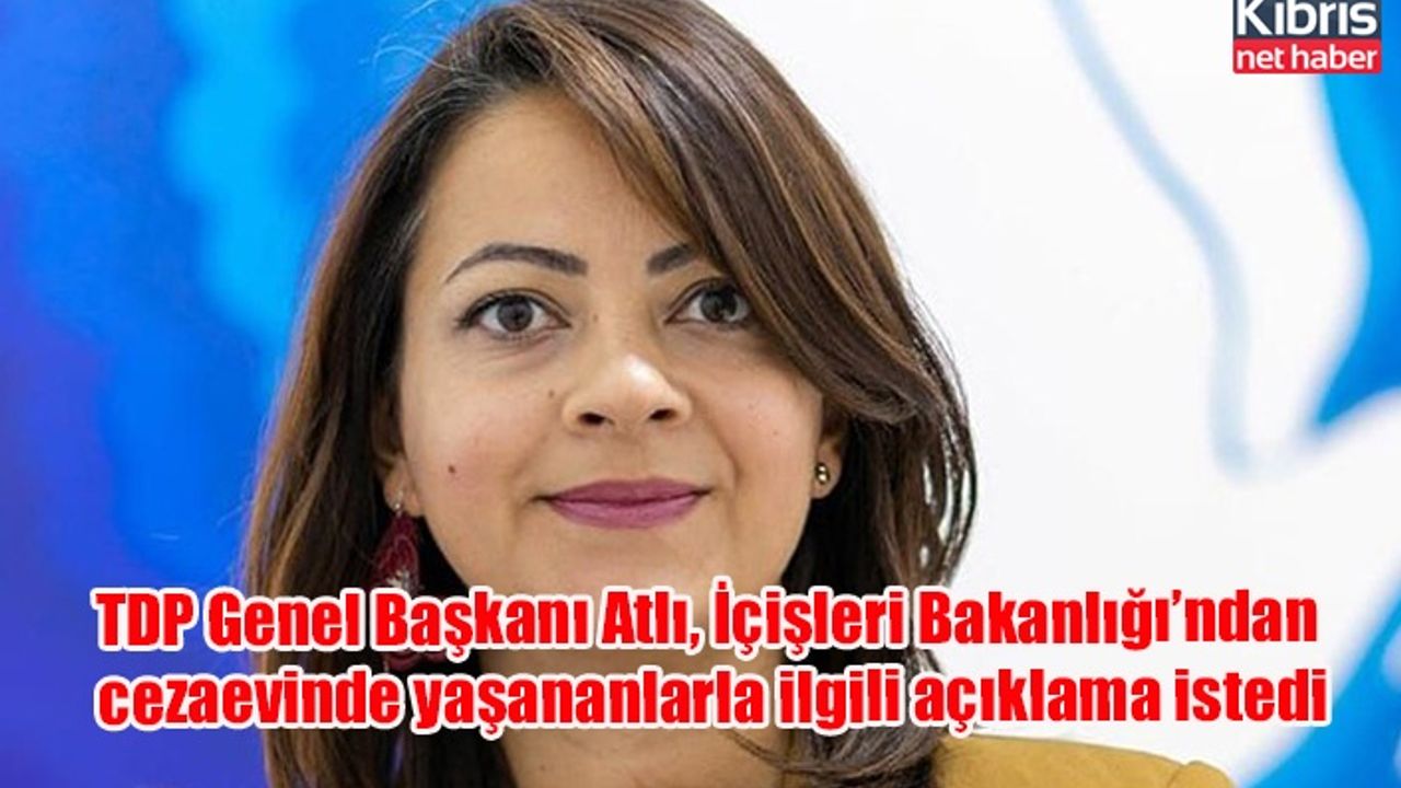 TDP Genel Başkanı Atlı, İçişleri Bakanlığı’ndan cezaevinde yaşananlarla ilgili açıklama istedi