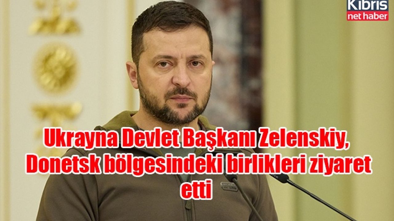 Ukrayna Devlet Başkanı Zelenskiy, Donetsk bölgesindeki birlikleri ziyaret etti