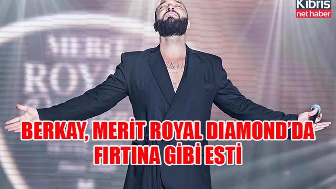 BERKAY, MERİT ROYAL DIAMOND’DA FIRTINA GİBİ ESTİ
