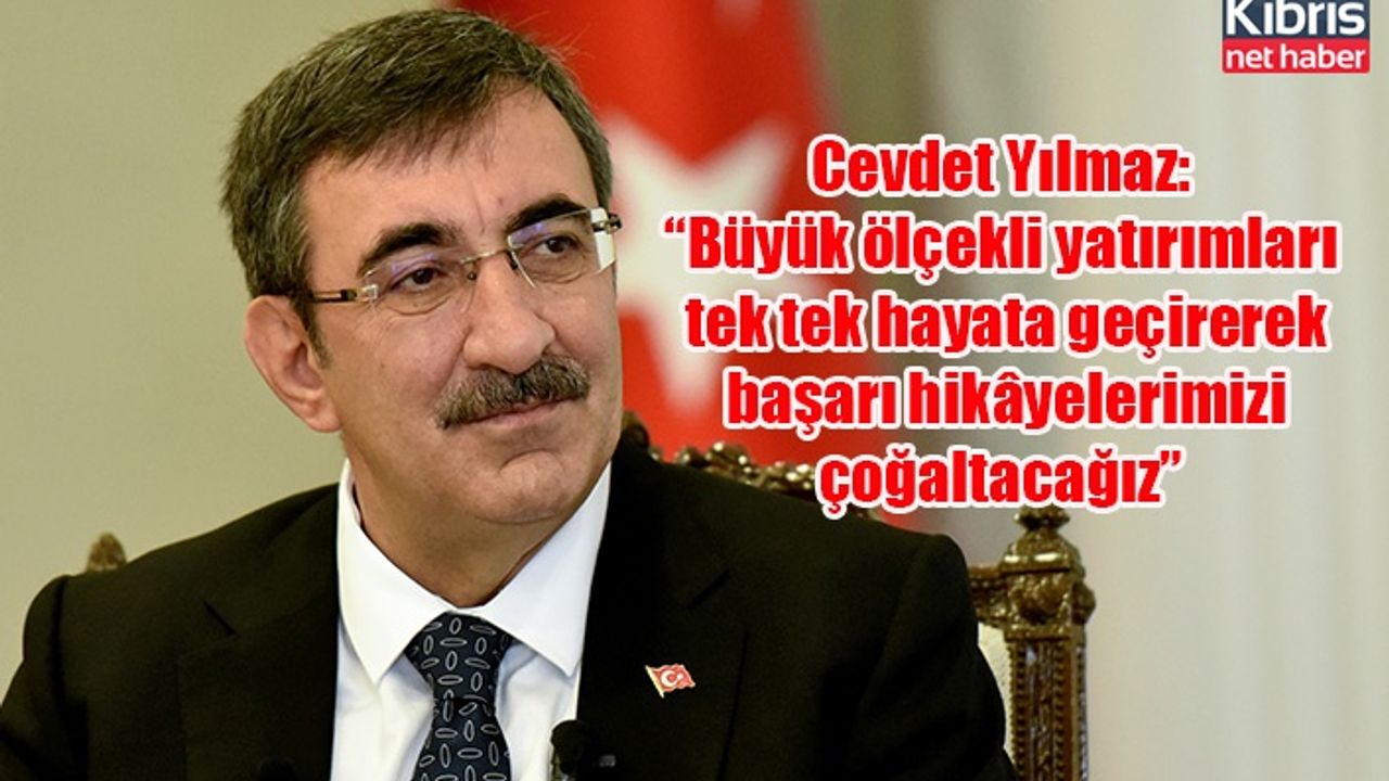 Cevdet Yılmaz: “Büyük ölçekli yatırımları tek tek hayata geçirerek başarı hikâyelerimizi çoğaltacağız”