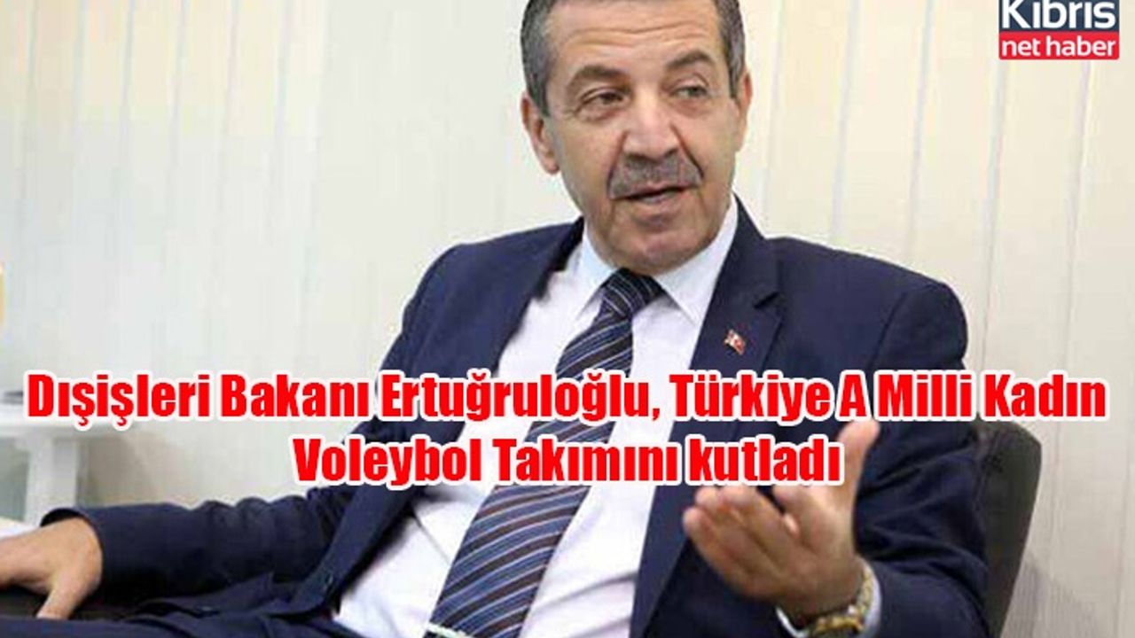 Dışişleri Bakanı Ertuğruloğlu, Türkiye A Milli Kadın Voleybol Takımını kutladı