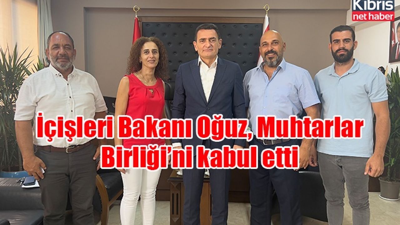 İçişleri Bakanı Oğuz, Muhtarlar Birliği’ni kabul etti