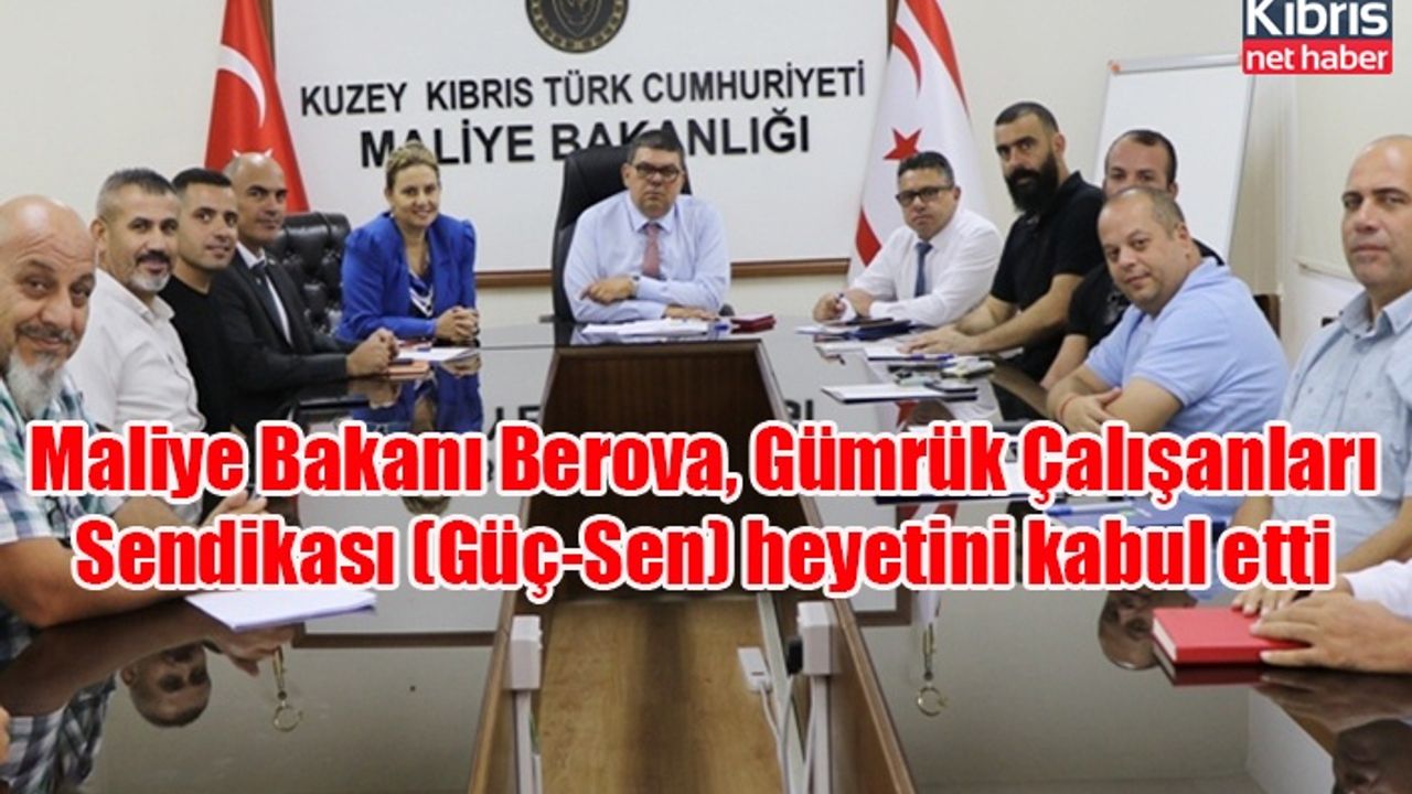 Maliye Bakanı Berova, Gümrük Çalışanları Sendikası (Güç-Sen) heyetini kabul etti