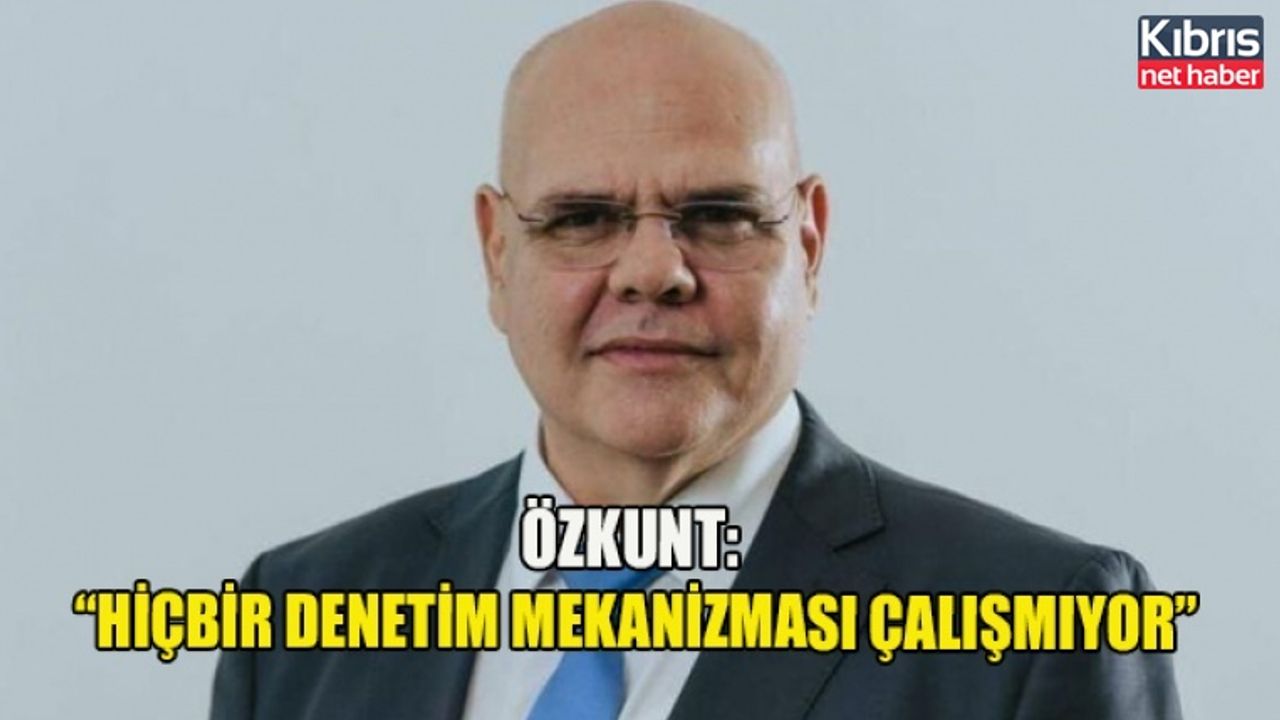 Özkunt: Hiçbir denetim mekanizması çalışmıyor