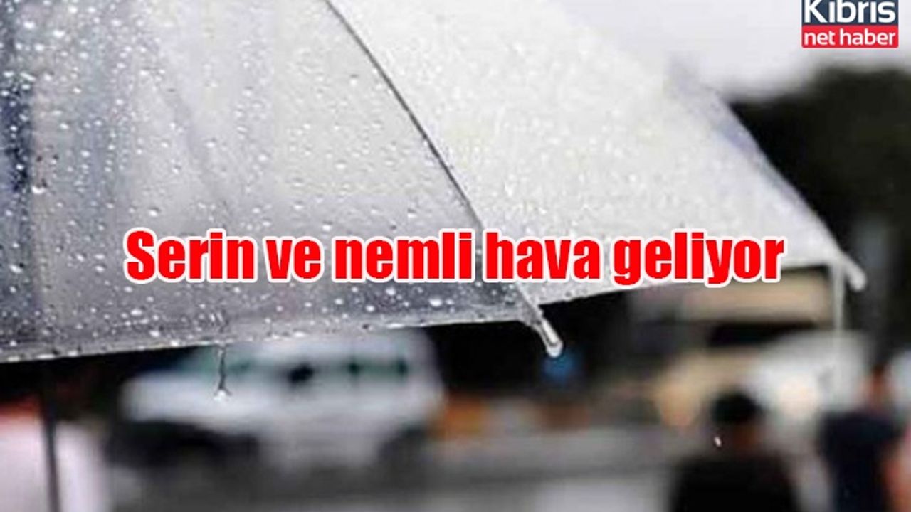 Serin ve nemli hava geliyor