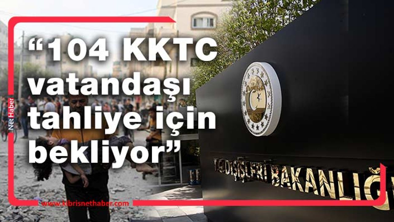 Türkiye, Gazze’de tahliye için bekleyen 104 KKTC vatandaşı olduğunu açıkladı