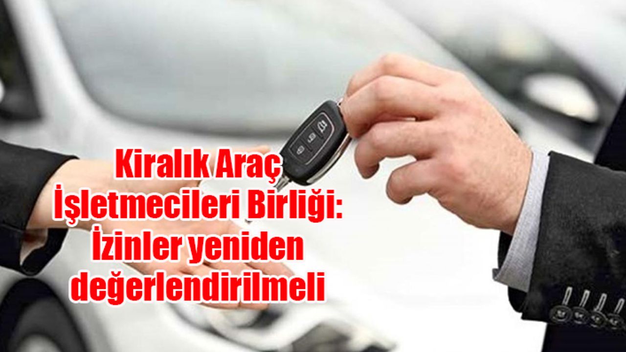 Kiralık Araç İşletmecileri Birliği: İzinler yeniden değerlendirilmeli