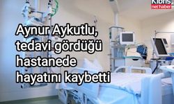 Aynur Aykutlu hayatını kaybetti