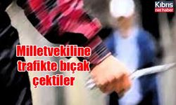 Milletvekiline trafikte bıçak çektiler