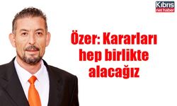 Özer: Kararları hep birlikte alacağız