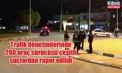 Trafik denetimlerinde 260 araç sürücüsü çeşitli suçlardan rapor edildi