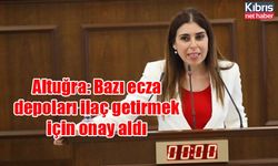 Altuğra: Bazı ecza depoları ilaç getirmek için onay aldı