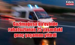 Gazimağusa’da evinde rahatsızlanan 25 yaşındaki genç yaşamını yitirdi