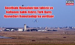 Geçitkale Havaalanı’nın tahsisi ve kullanım hakkı Kıbrıs Türk Barış Kuvvetleri Komutanlığı'na veriliyor