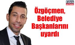 Özgöçmen, Belediye Başkanlarını uyardı