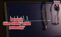 Derviş’in ölüm sebebi “organ yetmezliği”