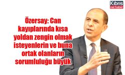 Özersay: Can kayıplarında kısa yoldan zengin olmak isteyenlerin ve buna ortak olanların sorumluluğu büyük