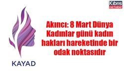 Akıncı: 8 Mart Dünya Kadınlar günü kadın hakları hareketinde bir odak noktasıdır