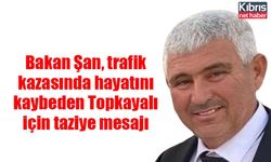 Bakan Şan, trafik kazasında hayatını kaybeden Topkayalı için taziye mesajı