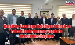 Çatalköy-Esentepe Belediyesi izinsiz ve ruhsatlandırılmamış yapıların denetimine başlıyor