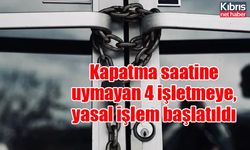 Kapatma saatine uymayan 4 işletmeye, yasal işlem başlatıldı