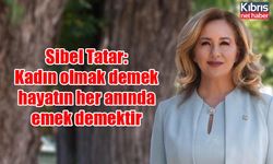 Sibel Tatar: Kadın olmak demek hayatın her anında emek demektir