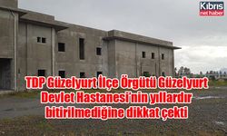 TDP Güzelyurt İlçe Örgütü Güzelyurt Devlet Hastanesi’nin yıllardır bitirilmediğine dikkat çekti