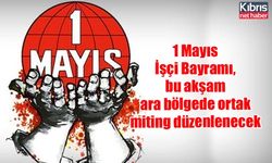 1 Mayıs İşçi Bayramı, bu akşam ara bölgede ortak miting düzenlenecek