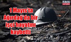 1 Mayıs’ta Ağırdağ’da bir işçi hayatını kaybetti