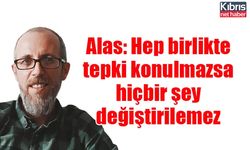 Alas: Hep birlikte tepki konulmazsa hiçbir şey değiştirilemez