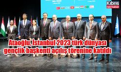 Ataoğlu, İstanbul 2023 türk dünyası gençlik başkenti açılış törenine katıldı