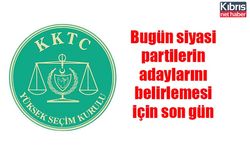 Bugün siyasi partilerin adaylarını belirlemesi için son gün