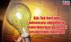 Kıb-Tek borcunu ödemeyen abonelerin elektriklerinin pazartesi kesileceğini hatırlattı