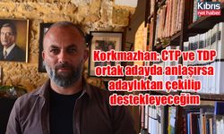 Korkmazhan: CTP ve TDP ortak adayda anlaşırsa adaylıktan çekilip destekleyeceğim