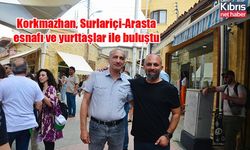 Korkmazhan, Surlariçi-Arasta esnafı ve yurttaşlar ile buluştu