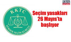 Seçim yasakları 26 Mayıs’ta başlıyor