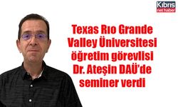 Texas Rıo Grande Valley Üniversitesi öğretim görevlisi Dr. Ateşin DAÜ’de seminer verdi