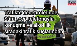 Trafikte denetimlerinde, Sürat, cep telefonuyla konuşma ve alkol ilk sıradaki trafik suçlarından