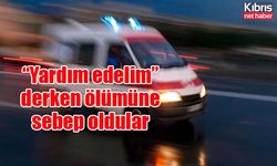 “Yardım edelim” derken ölümüne sebep oldular