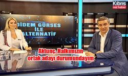 Aktunç..Halkımızın ortak adayı durumundayım