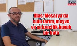 Alas: Mesarya'da sulu tarım, meyve ve sebzecilik büyük bir hata