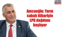 Amcaoğlu: Yarın sabah itibariyle LPG dağıtımı başlıyor