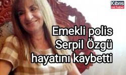 Emekli polis Serpil Özgü hayatını kaybetti