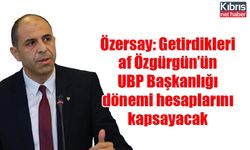 Özersay: Getirdikleri af Özgürgün’ün UBP Başkanlığı dönemi hesaplarını kapsayacak