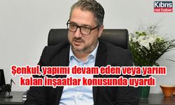 Şenkul, yapımı devam eden veya yarım kalan inşaatlar konusunda uyardı