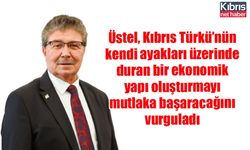 Üstel, Kıbrıs Türkü’nün kendi ayakları üzerinde duran bir ekonomik yapı oluşturmayı mutlaka başaracağını vurguladı