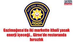 Gazimağusa’da iki markette ithali yasak enerji içeceği… Girne’de restoranda hırsızlık