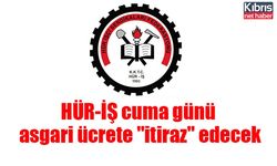 HÜR-İŞ cuma günü asgari ücrete "itiraz" edecek