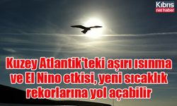 Kuzey Atlantik'teki aşırı ısınma ve El Nino etkisi, yeni sıcaklık rekorlarına yol açabilir