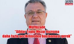 Müftüzade “Atlılar Toplu Mezar kazısına daha fazla gecikilmeden başlanması gerek”